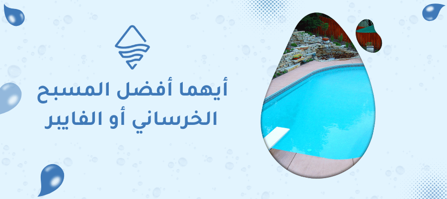 أيهما أفضل المسبح الخرساني والفايبر